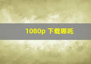 1080p 下载哪吒